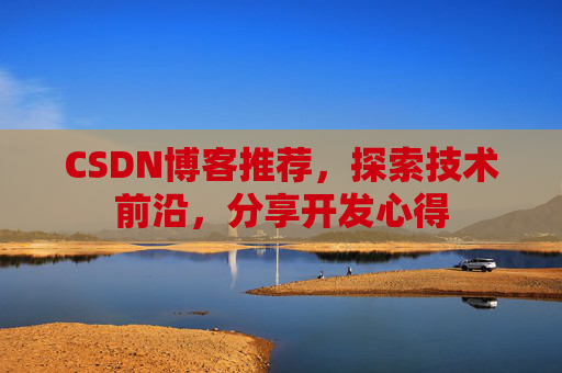 CSDN博客推荐，探索技术前沿，分享开发心得
